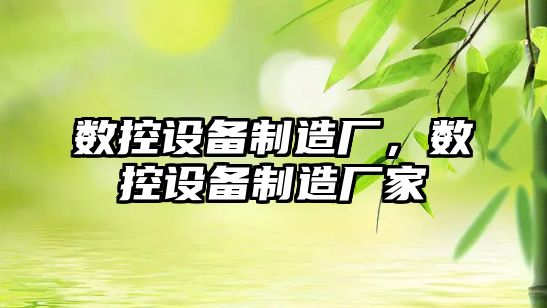 數控設備制造廠(chǎng)，數控設備制造廠(chǎng)家