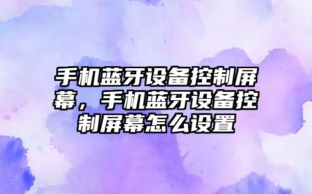 手機藍牙設備控制屏幕，手機藍牙設備控制屏幕怎么設置