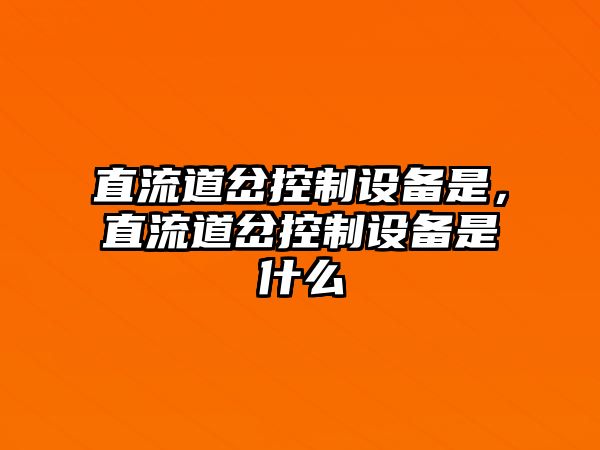 直流道岔控制設備是，直流道岔控制設備是什么