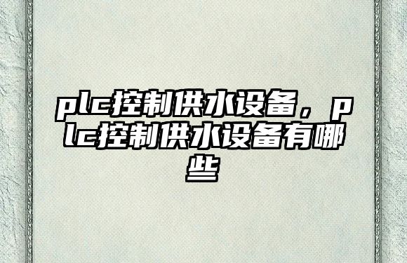 plc控制供水設備，plc控制供水設備有哪些