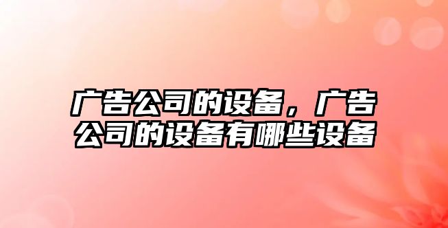 廣告公司的設備，廣告公司的設備有哪些設備
