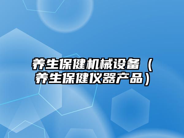 養生保健機械設備（養生保健儀器產(chǎn)品）
