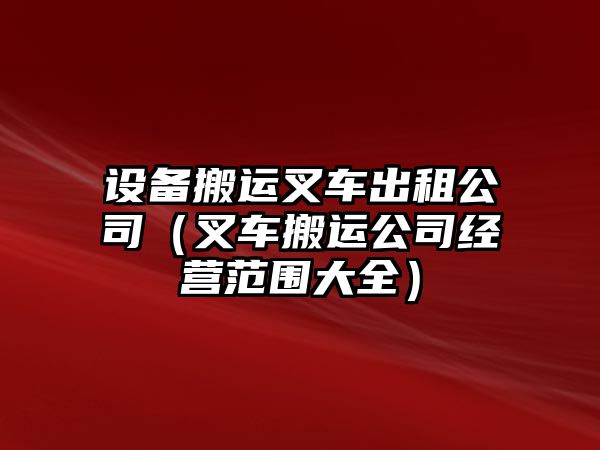 設備搬運叉車(chē)出租公司（叉車(chē)搬運公司經(jīng)營(yíng)范圍大全）