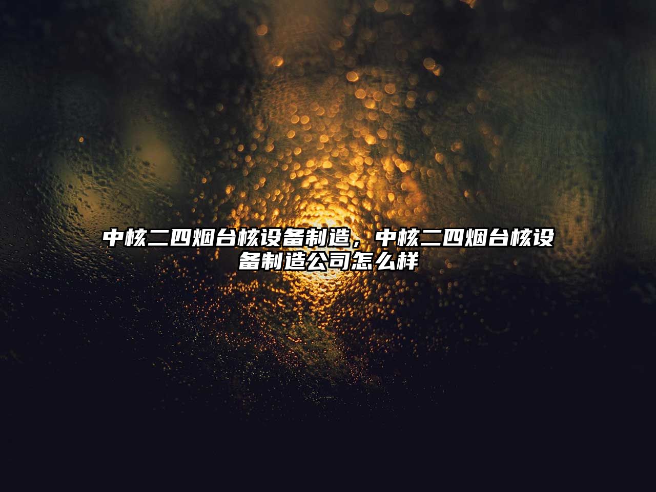 中核二四煙臺核設備制造，中核二四煙臺核設備制造公司怎么樣