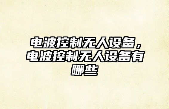 電波控制無(wú)人設備，電波控制無(wú)人設備有哪些