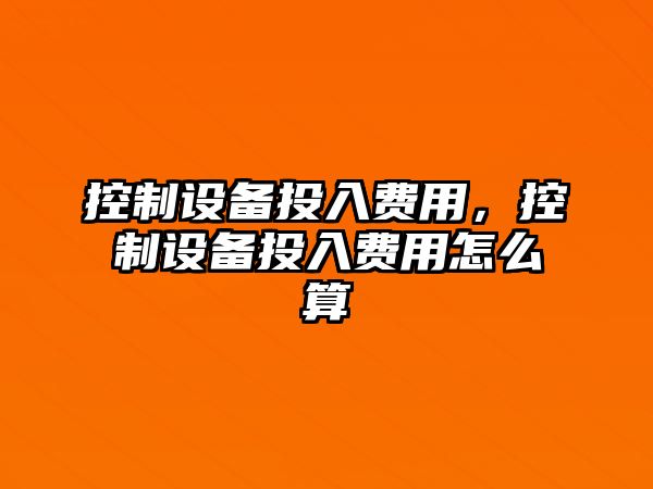 控制設備投入費用，控制設備投入費用怎么算