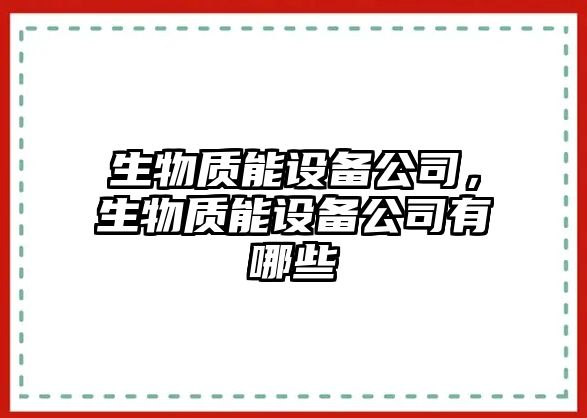 生物質(zhì)能設備公司，生物質(zhì)能設備公司有哪些