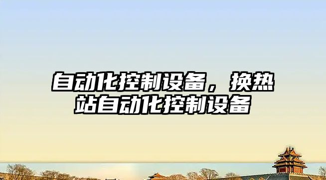 自動(dòng)化控制設備，換熱站自動(dòng)化控制設備