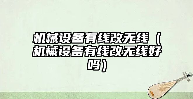 機械設備有線(xiàn)改無(wú)線(xiàn)（機械設備有線(xiàn)改無(wú)線(xiàn)好嗎）