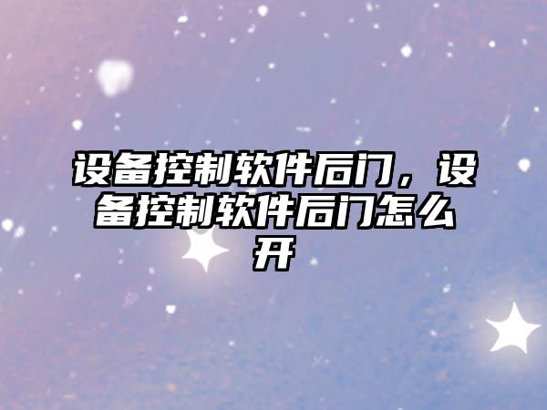 設備控制軟件后門(mén)，設備控制軟件后門(mén)怎么開(kāi)