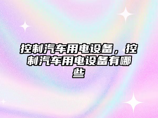 控制汽車(chē)用電設備，控制汽車(chē)用電設備有哪些