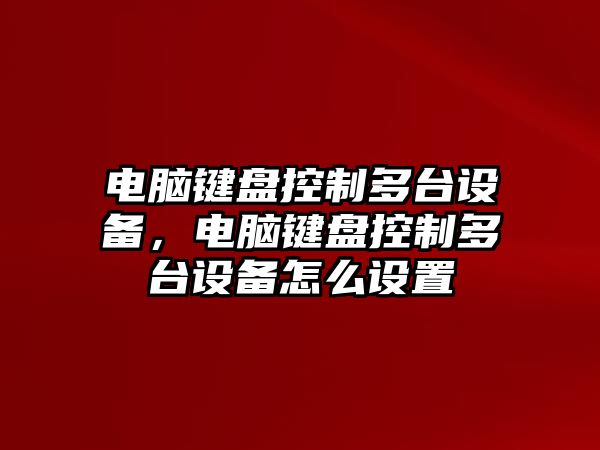 電腦鍵盤(pán)控制多臺設備，電腦鍵盤(pán)控制多臺設備怎么設置