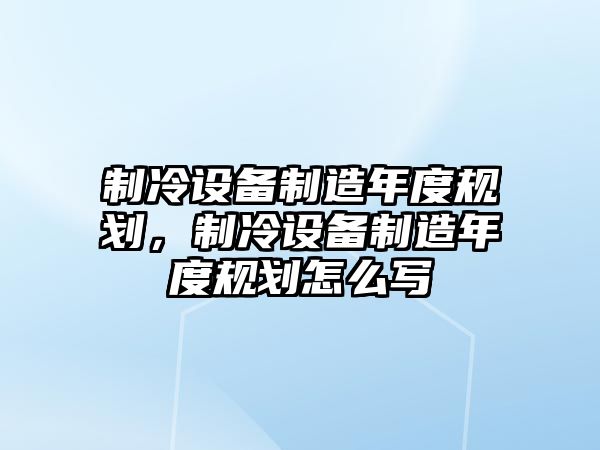 制冷設備制造年度規劃，制冷設備制造年度規劃怎么寫(xiě)
