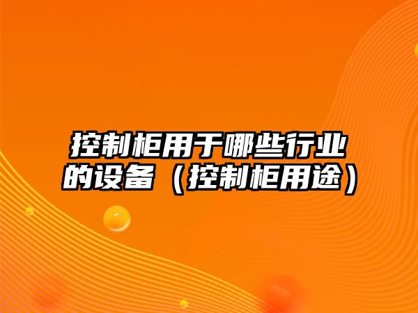 控制柜用于哪些行業(yè)的設備（控制柜用途）