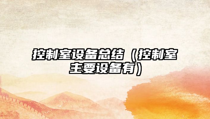 控制室設備總結（控制室主要設備有）
