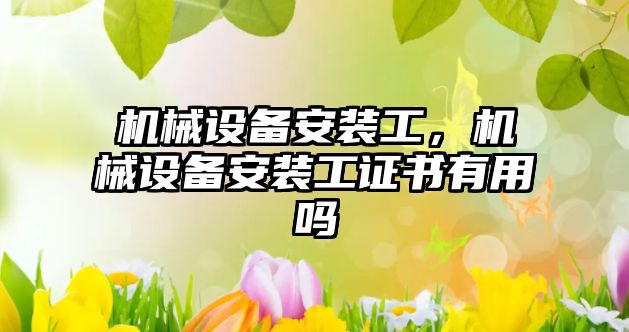 機械設備安裝工，機械設備安裝工證書(shū)有用嗎