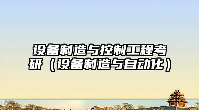 設備制造與控制工程考研（設備制造與自動(dòng)化）