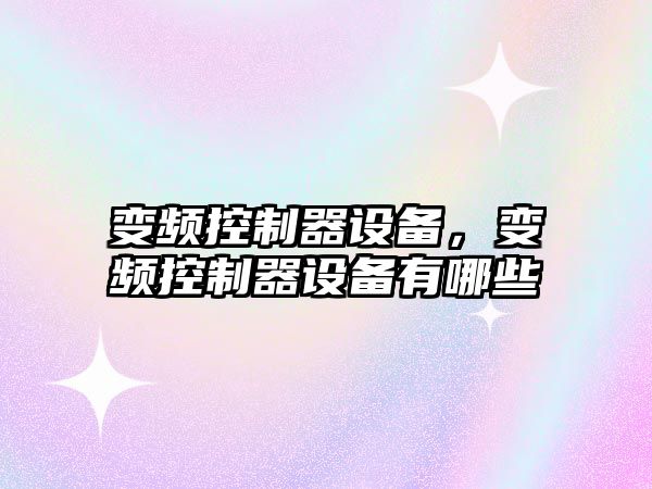 變頻控制器設備，變頻控制器設備有哪些