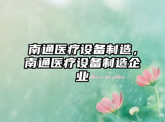 南通醫療設備制造，南通醫療設備制造企業(yè)