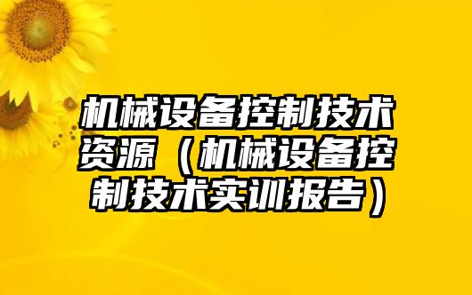 機械設備控制技術(shù)資源（機械設備控制技術(shù)實(shí)訓報告）