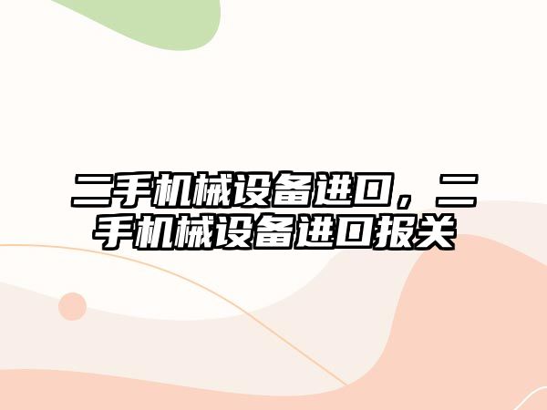 二手機械設備進(jìn)口，二手機械設備進(jìn)口報關(guān)