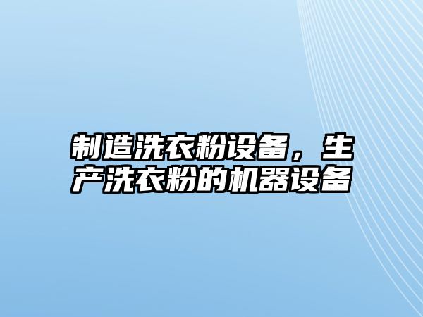 制造洗衣粉設備，生產(chǎn)洗衣粉的機器設備