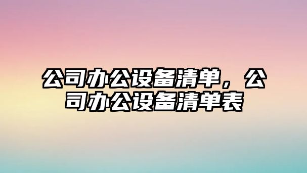 公司辦公設備清單，公司辦公設備清單表