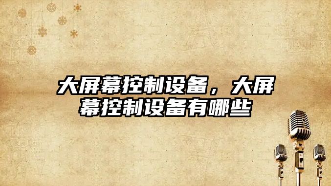大屏幕控制設備，大屏幕控制設備有哪些