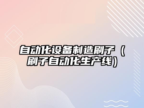 自動(dòng)化設備制造刷子（刷子自動(dòng)化生產(chǎn)線(xiàn)）