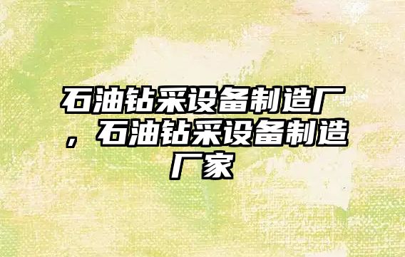 石油鉆采設備制造廠(chǎng)，石油鉆采設備制造廠(chǎng)家