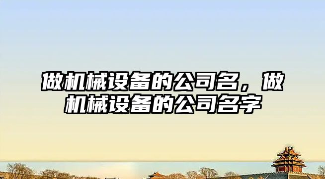 做機械設備的公司名，做機械設備的公司名字