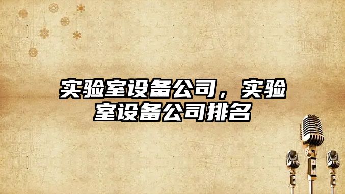 實(shí)驗室設備公司，實(shí)驗室設備公司排名