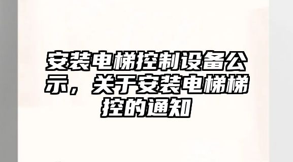 安裝電梯控制設備公示，關(guān)于安裝電梯梯控的通知