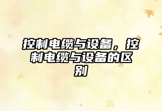 控制電纜與設備，控制電纜與設備的區別
