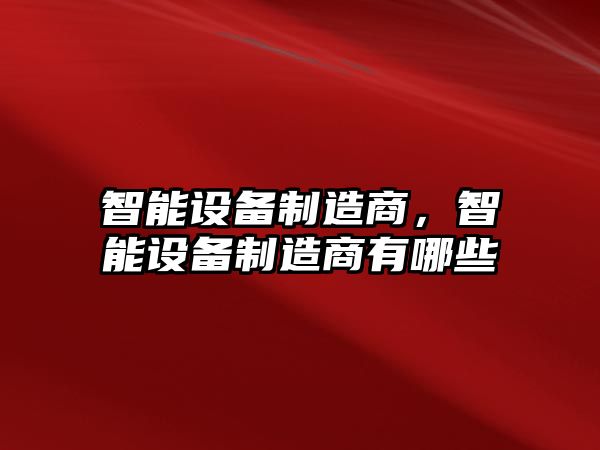 智能設備制造商，智能設備制造商有哪些
