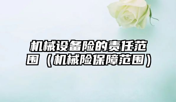 機械設備險的責任范圍（機械險保障范圍）