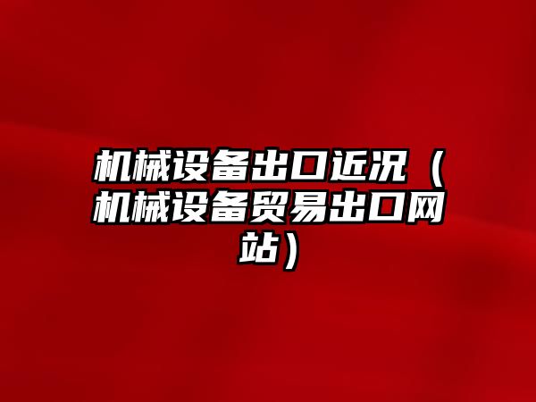 機械設備出口近況（機械設備貿易出口網(wǎng)站）