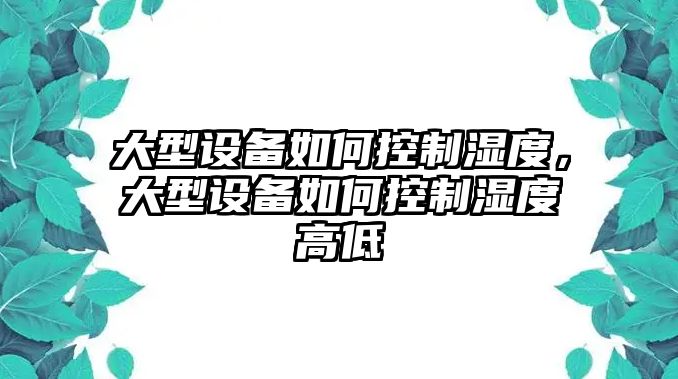 大型設備如何控制濕度，大型設備如何控制濕度高低