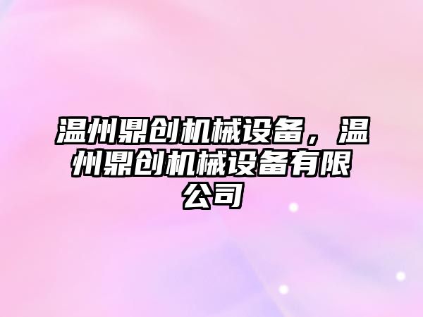 溫州鼎創(chuàng  )機械設備，溫州鼎創(chuàng  )機械設備有限公司