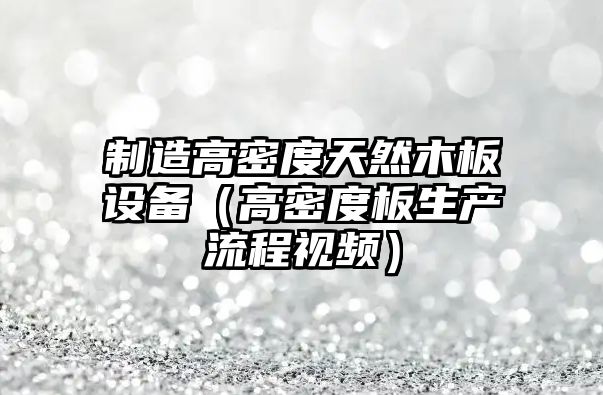 制造高密度天然木板設備（高密度板生產(chǎn)流程視頻）