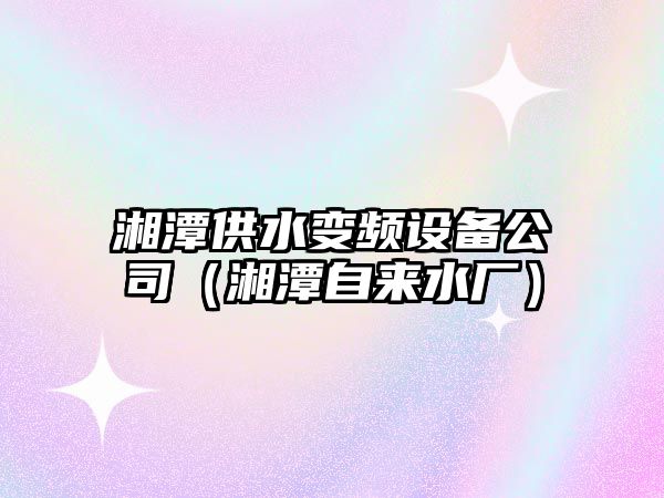 湘潭供水變頻設備公司（湘潭自來(lái)水廠(chǎng)）