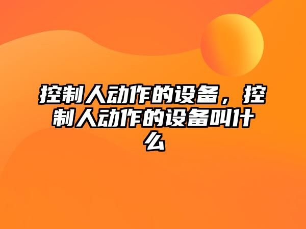 控制人動(dòng)作的設備，控制人動(dòng)作的設備叫什么