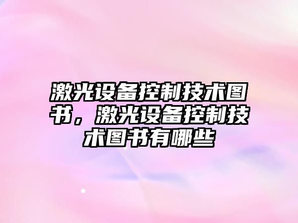 激光設備控制技術(shù)圖書(shū)，激光設備控制技術(shù)圖書(shū)有哪些