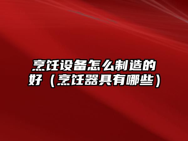 烹飪設備怎么制造的好（烹飪器具有哪些）