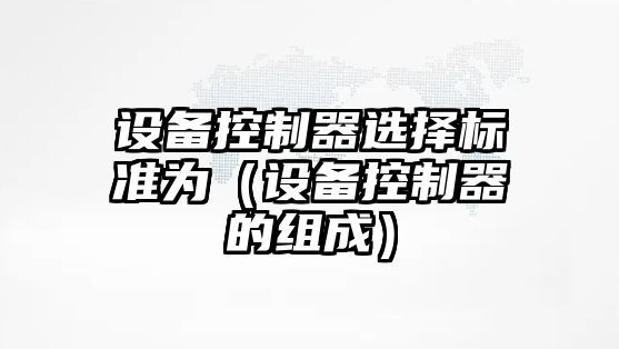 設備控制器選擇標準為（設備控制器的組成）
