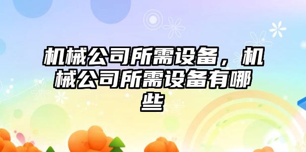機械公司所需設備，機械公司所需設備有哪些