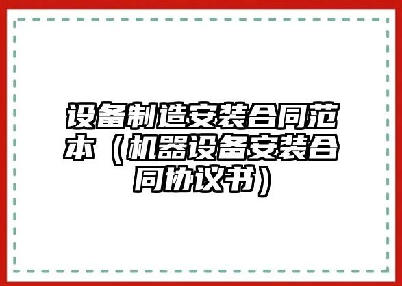 設備制造安裝合同范本（機器設備安裝合同協(xié)議書(shū)）