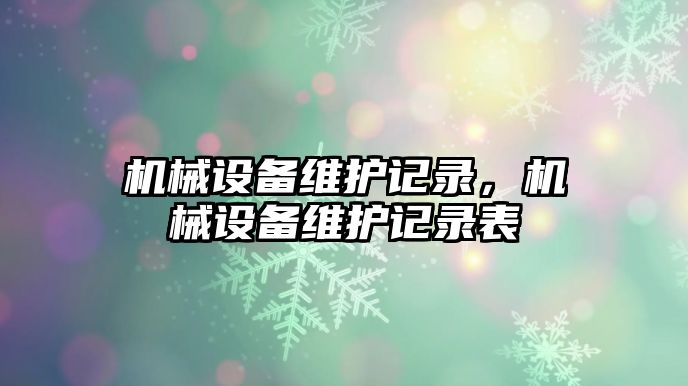 機械設備維護記錄，機械設備維護記錄表
