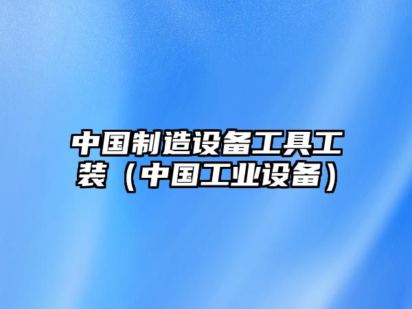中國制造設備工具工裝（中國工業(yè)設備）