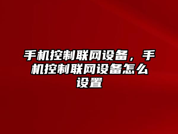 手機控制聯(lián)網(wǎng)設備，手機控制聯(lián)網(wǎng)設備怎么設置